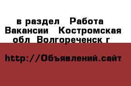  в раздел : Работа » Вакансии . Костромская обл.,Волгореченск г.